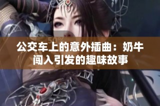 公交车上的意外插曲：奶牛闯入引发的趣味故事