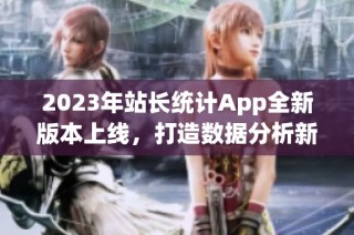 2023年站长统计App全新版本上线，打造数据分析新体验