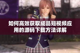 如何高效获取成品短视频应用的源码下载方法详解