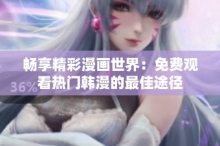 畅享精彩漫画世界：免费观看热门韩漫的最佳途径