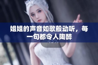 姐姐的声音如歌般动听，每一句都令人陶醉