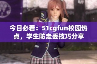 今日必看：51cgfun校园热点，学生防走丢技巧分享