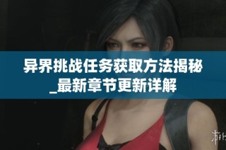 异界挑战任务获取方法揭秘_最新章节更新详解