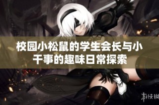 校园小松鼠的学生会长与小干事的趣味日常探索