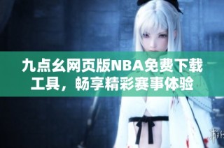 九点幺网页版NBA免费下载工具，畅享精彩赛事体验