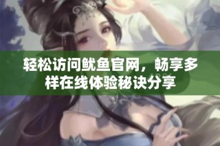 轻松访问鱿鱼官网，畅享多样在线体验秘诀分享