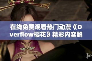 在线免费观看热门动漫《Overflow樱花》精彩内容解析