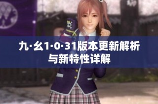 九·幺1·0·31版本更新解析与新特性详解