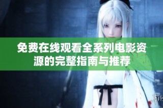 免费在线观看全系列电影资源的完整指南与推荐