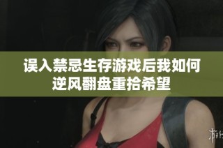 误入禁忌生存游戏后我如何逆风翻盘重拾希望