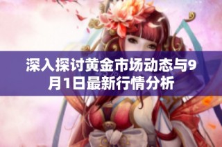 深入探讨黄金市场动态与9月1日最新行情分析