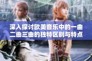 深入探讨欧美音乐中的一曲二曲三曲的独特区别与特点