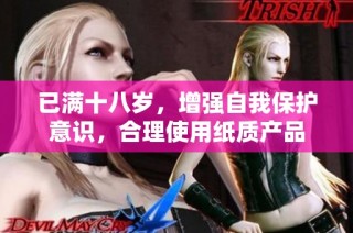 已满十八岁，增强自我保护意识，合理使用纸质产品