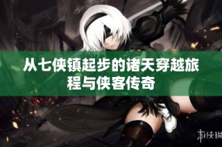 从七侠镇起步的诸天穿越旅程与侠客传奇