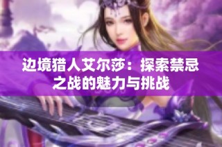 边境猎人艾尔莎：探索禁忌之战的魅力与挑战