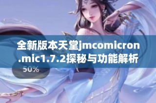 全新版本天堂jmcomicron.mic1.7.2探秘与功能解析