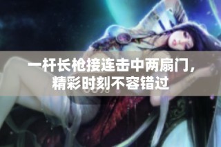 一杆长枪接连击中两扇门，精彩时刻不容错过