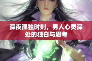 深夜孤独时刻，男人心灵深处的独白与思考