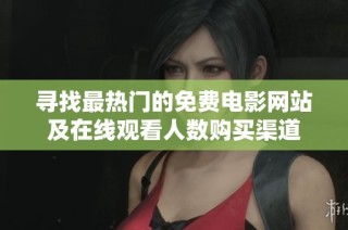 寻找最热门的免费电影网站及在线观看人数购买渠道