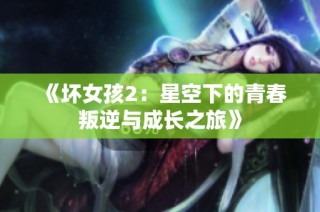 《坏女孩2：星空下的青春叛逆与成长之旅》