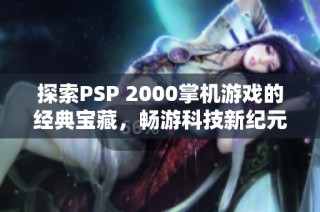探索PSP 2000掌机游戏的经典宝藏，畅游科技新纪元