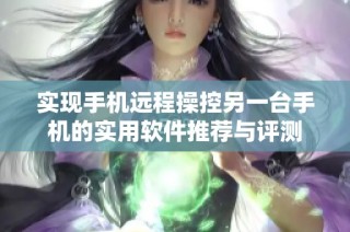 实现手机远程操控另一台手机的实用软件推荐与评测