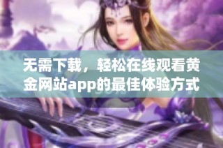 无需下载，轻松在线观看黄金网站app的最佳体验方式