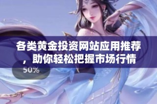 各类黄金投资网站应用推荐，助你轻松把握市场行情