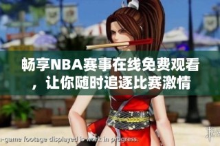 畅享NBA赛事在线免费观看，让你随时追逐比赛激情