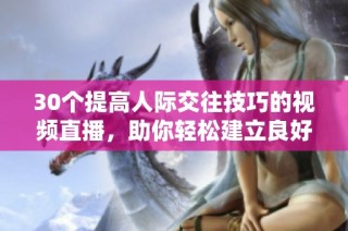 30个提高人际交往技巧的视频直播，助你轻松建立良好关系