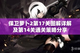 保卫萝卜2第17关图解详解及第14关通关策略分享