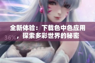 全新体验：下载色中色应用，探索多彩世界的秘密