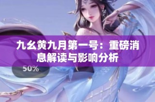 九幺黄九月第一号：重磅消息解读与影响分析