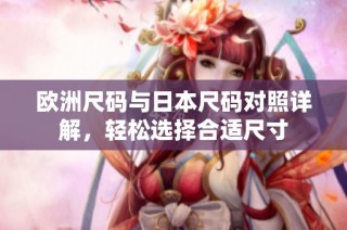 欧洲尺码与日本尺码对照详解，轻松选择合适尺寸