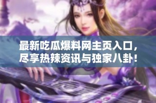 最新吃瓜爆料网主页入口，尽享热辣资讯与独家八卦！
