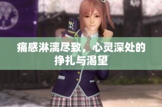 痛感淋漓尽致，心灵深处的挣扎与渴望