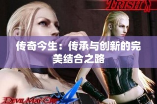 传奇今生：传承与创新的完美结合之路