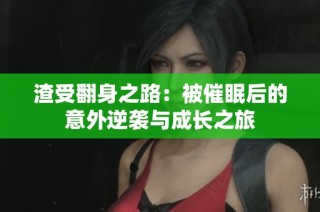 渣受翻身之路：被催眠后的意外逆袭与成长之旅