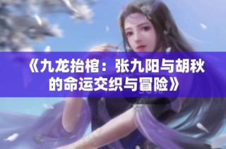 《九龙抬棺：张九阳与胡秋的命运交织与冒险》
