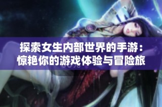探索女生内部世界的手游：惊艳你的游戏体验与冒险旅程