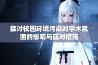 探讨校园环境污染对学术氛围的影响与应对措施