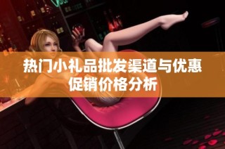 热门小礼品批发渠道与优惠促销价格分析