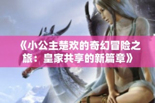 《小公主楚欢的奇幻冒险之旅：皇家共享的新篇章》