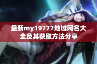 最新my19777地域网名大全及其获取方法分享