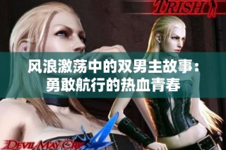 风浪激荡中的双男主故事：勇敢航行的热血青春