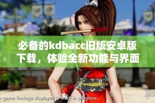 必备的kdbacc旧版安卓版下载，体验全新功能与界面