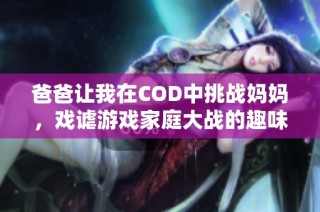 爸爸让我在COD中挑战妈妈，戏谑游戏家庭大战的趣味故事