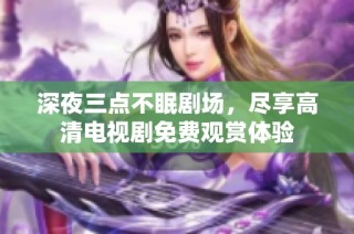 深夜三点不眠剧场，尽享高清电视剧免费观赏体验