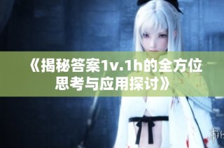 《揭秘答案1v.1h的全方位思考与应用探讨》