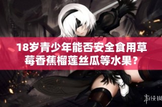 18岁青少年能否安全食用草莓香蕉榴莲丝瓜等水果？